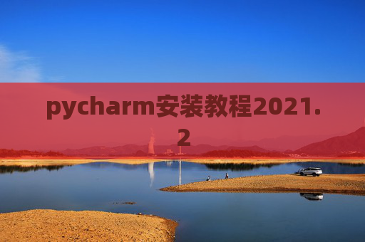 pycharm安装教程2021.2 pycharm安装教程2021.2